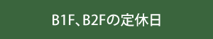 B1F、B2Fの定休日